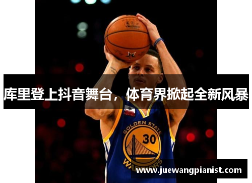 库里登上抖音舞台，体育界掀起全新风暴